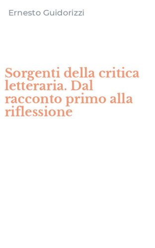 Sorgenti della critica letteraria. Dal racconto primo alla riflessione