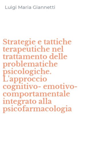 Strategie e tattiche terapeutiche nel trattamento delle problematiche psicologiche. L'approccio cognitivo-emotivo-comportamentale integrato alla psicofarmacologia