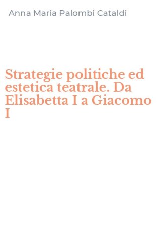 Strategie politiche ed estetica teatrale. Da Elisabetta I a Giacomo I