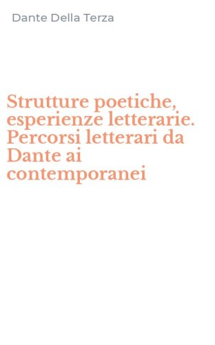 Strutture poetiche, esperienze letterarie. Percorsi letterari da Dante ai contemporanei