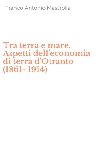 Tra terra e mare. Aspetti dell'economia di terra d'Otranto (1861-1914)