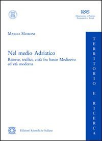 Nel medio Adriatico. Risorse, traffici, citt&agrave; fra basso Medioevo ed et&agrave; moderna