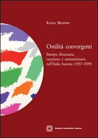 Ostilit&agrave; convergenti. Stampa diocesana, razzismo e antisemitismo nell'Italia fascista (1937-1939)