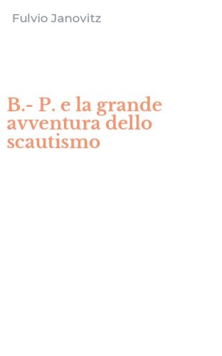 B.-P. e la grande avventura dello scautismo