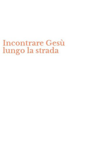 Incontrare Ges&ugrave; lungo la strada