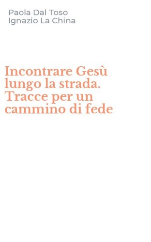 Incontrare Ges&ugrave; lungo la strada. Tracce per un cammino di fede