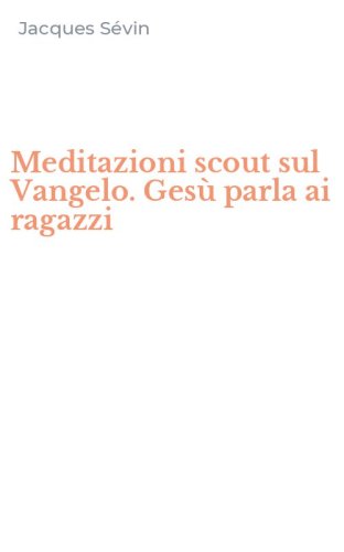 Meditazioni scout sul Vangelo. Ges&ugrave; parla ai ragazzi