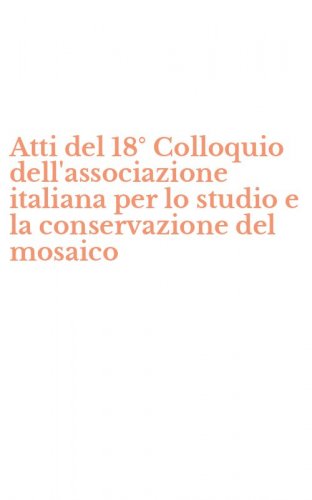 Atti del 18&deg; Colloquio dell'associazione italiana per lo studio e la conservazione del mosaico