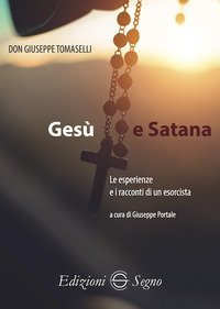 Ges&ugrave; e Satana. Le esperienze e i racconti di un esorcista