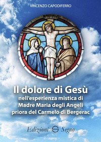 Il dolore di Ges&ugrave; nell'esperienza mistica di Madre Maria degli Angeli priora del Carmelo di Bergerac