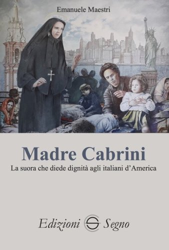 Madre Cabrini. La suora che diede dignit&agrave; agli italiani d'America