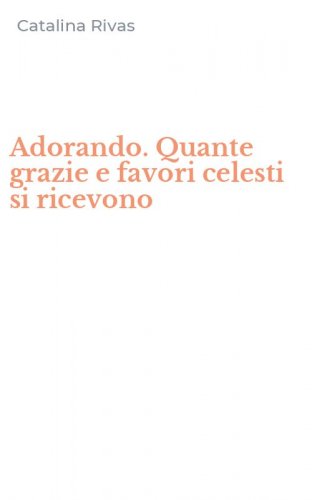 Adorando. Quante grazie e favori celesti si ricevono