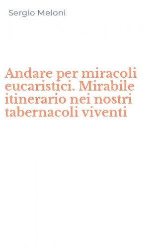 Andare per miracoli eucaristici. Mirabile itinerario nei nostri tabernacoli viventi