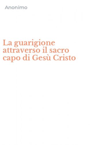 La guarigione attraverso il sacro capo di Ges&ugrave; Cristo