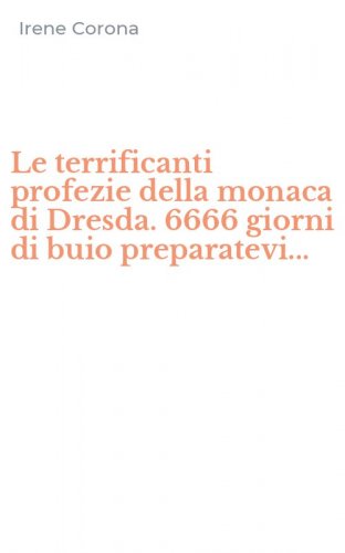 Le terrificanti profezie della monaca di Dresda. 6666 giorni di buio preparatevi...