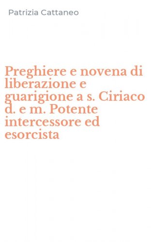 Preghiere e novena di liberazione e guarigione a s. Ciriaco d. e m. Potente intercessore ed esorcista
