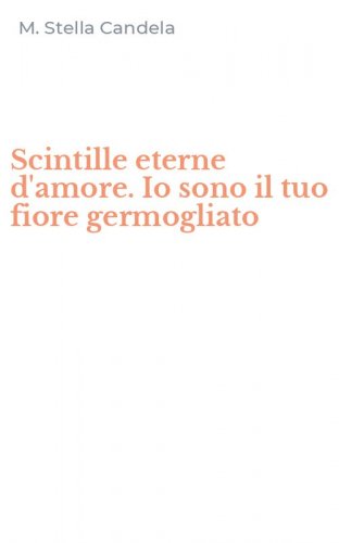 Scintille eterne d'amore. Io sono il tuo fiore germogliato
