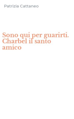 Sono qui per guarirti. Charbel il santo amico