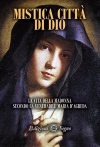 Mistica citt&agrave; di Dio. La vita della Madonna secondo la venerabile Maria D'Agreda