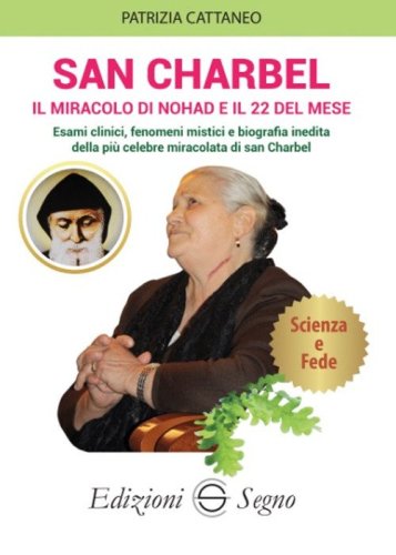 San Charbel. Il miracolo di Nohd e il 22 del mese. Esami clinici, fenomeni mistici e biografia inedita della pi&ugrave; celebre miracolata di san Charbel
