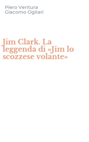 Jim Clark. La leggenda di &laquo;Jim lo scozzese volante&raquo;