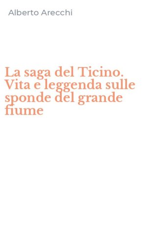 La saga del Ticino. Vita e leggenda sulle sponde del grande fiume