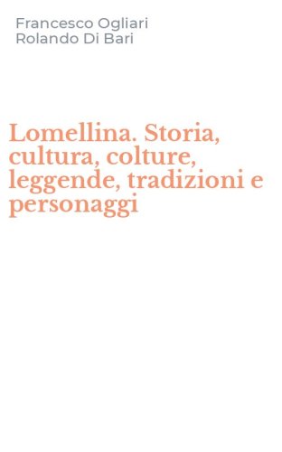 Lomellina. Storia, cultura, colture, leggende, tradizioni e personaggi