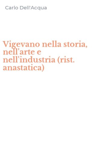 Vigevano nella storia, nell'arte e nell'industria (rist. anastatica)