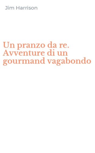 Un pranzo da re. Avventure di un gourmand vagabondo