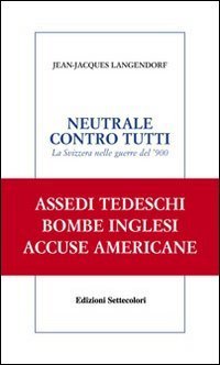 Neutrale contro tutti. La Svizzera nelle guerre del '900