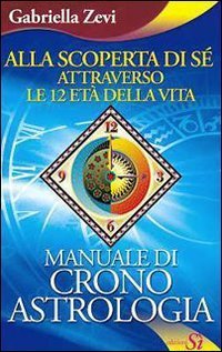 Alla scoperta di s&eacute; attraverso le 12 et&agrave; della vita. Manuale di crono astrologia - ASTROLOGIA