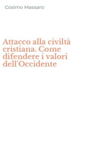 Attacco alla civilt&agrave; cristiana. Come difendere i valori dell'Occidente