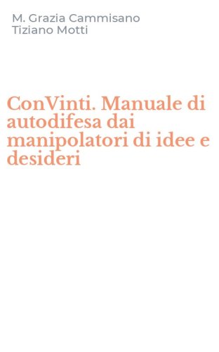 ConVinti. Manuale di autodifesa dai manipolatori di idee e desideri