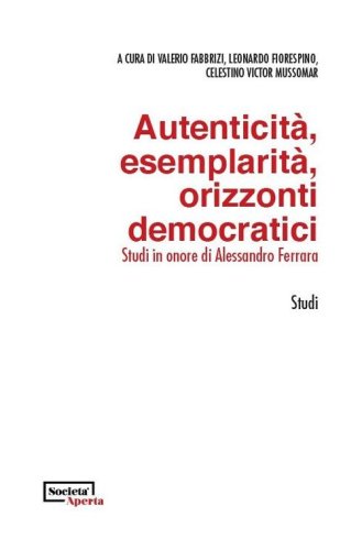 Autenticit&agrave;, esemplarit&agrave;, orizzonti democratici. Studi in onore di Alessandro Ferrara. Ediz. italiana e inglese