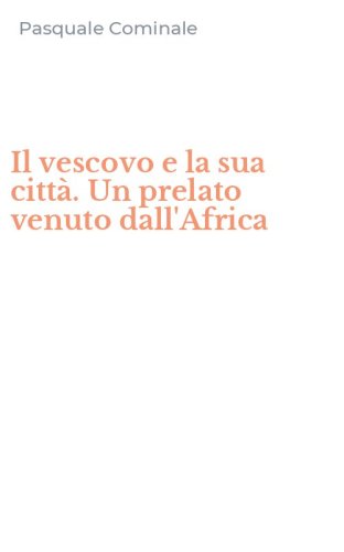 Il vescovo e la sua citt&agrave;. Un prelato venuto dall'Africa