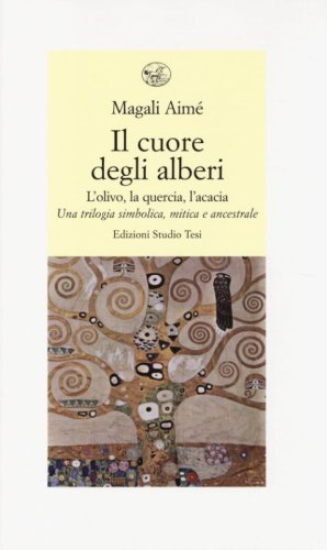 Il cuore degli alberi. L'olivo, la quercia, l'acacia. Una trilogia simbolica, mitica e ancestrale - E ANCESTRALE (IL)