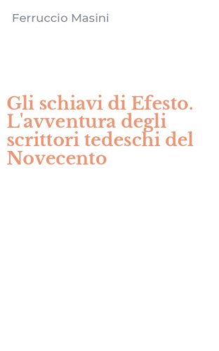 Gli schiavi di Efesto. L'avventura degli scrittori tedeschi del Novecento