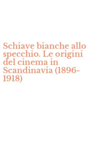 Schiave bianche allo specchio. Le origini del cinema in Scandinavia (1896-1918)