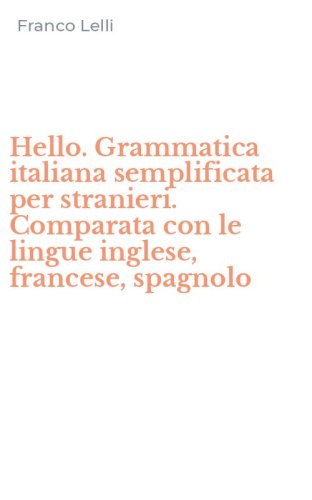 Hello. Grammatica italiana semplificata per stranieri. Comparata con le lingue inglese, francese, spagnolo