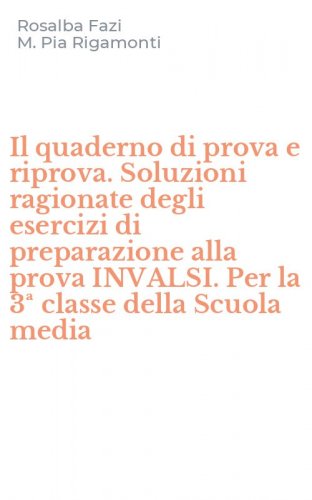 Il quaderno di prova e riprova. Soluzioni ragionate degli esercizi di preparazione alla prova INVALSI. Per la 3&ordf; classe della Scuola media