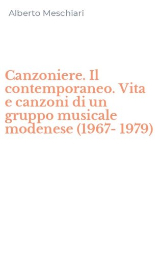 Canzoniere. Il contemporaneo. Vita e canzoni di un gruppo musicale modenese (1967-1979)