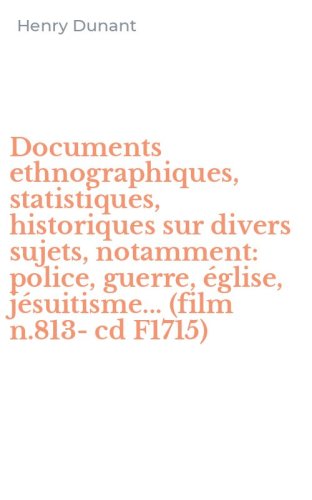 Documents ethnographiques, statistiques, historiques sur divers sujets, notamment: police, guerre, &eacute;glise, j&eacute;suitisme... (film n.813-cd F1715)