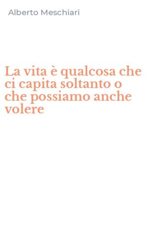 La vita &egrave; qualcosa che ci capita soltanto o che possiamo anche volere