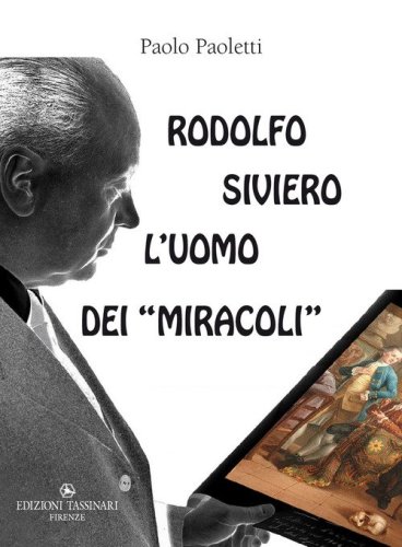 Rodolfo Siviero: l'uomo dei &laquo;miracoli&raquo;. Il &laquo;mago&raquo; che trasform&ograve; un traditore comunista in un eroe fiorentino, gli Stati Uniti d'America in malfattori a caccia dei nostri capolavori artistici e se stesso in un salvatore di opere d'arte per occultare gli sc