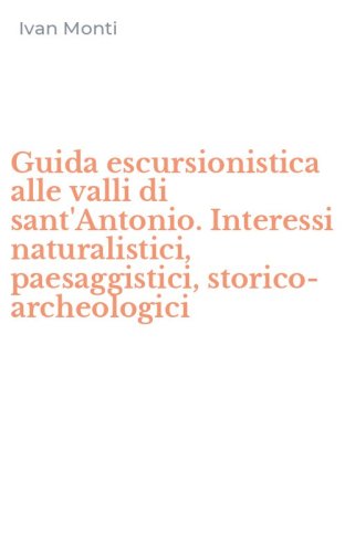 Guida escursionistica alle valli di sant'Antonio. Interessi naturalistici, paesaggistici, storico-archeologici