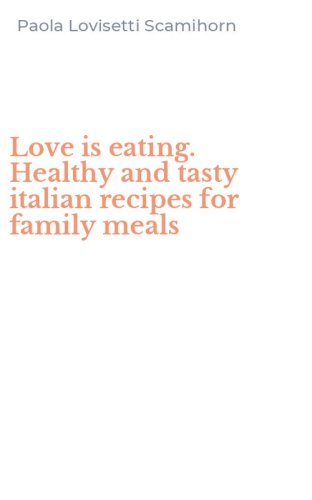 Love is eating. Healthy and tasty italian recipes for family meals