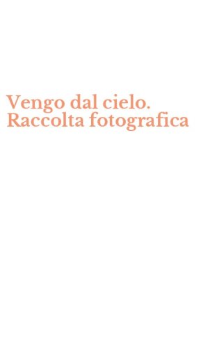 Vengo dal cielo. Raccolta fotografica