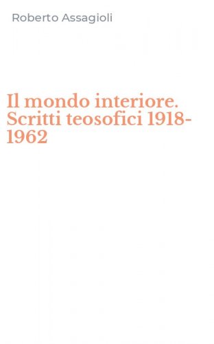 Il mondo interiore. Scritti teosofici 1918-1962