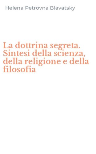 La dottrina segreta. Sintesi della scienza, della religione e della filosofia