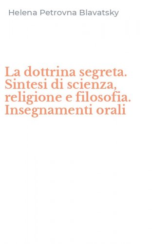La dottrina segreta. Sintesi di scienza, religione e filosofia. Insegnamenti orali